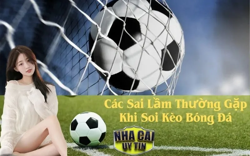 Các Sai Lầm Thường Gặp Khi Soi Kèo Bóng Đá