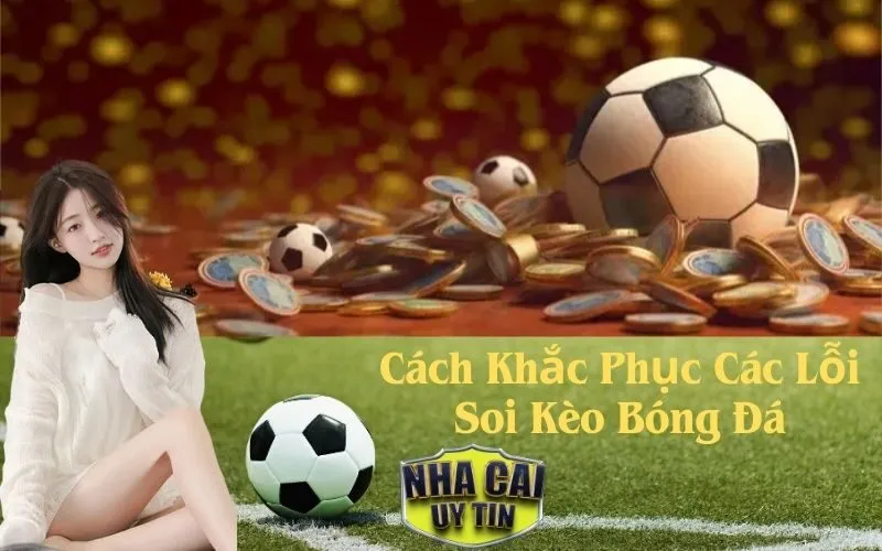 Cách Khắc Phục Các Lỗi Soi Kèo Bóng Đá