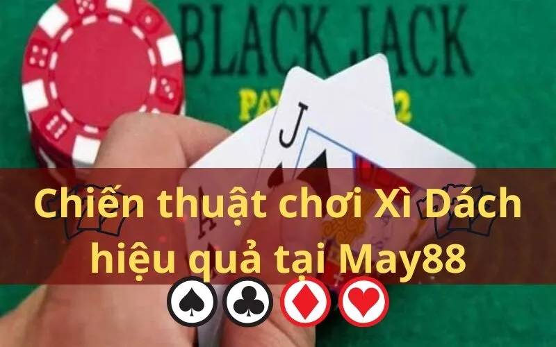 Chiến thuật chơi Xì Dách hiệu quả tại May88