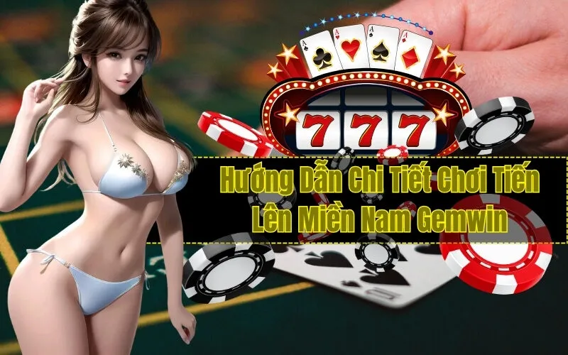 Hướng Dẫn Chi Tiết Chơi Tiến Lên Miền Nam Gemwin