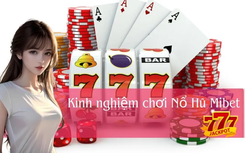 Kinh nghiệm chơi Nổ Hũ Mibet từ người thành công