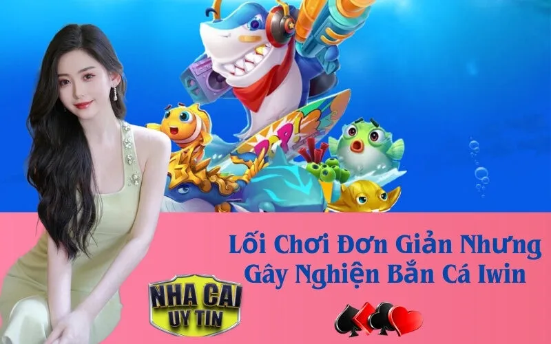 Lối Chơi Đơn Giản Nhưng Gây Nghiện Bắn Cá Iwin
