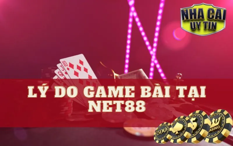 Lý Do Game Bài Tại Net88 Được Yêu Thích