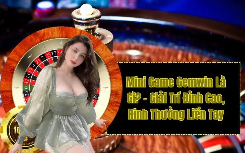 Mini Game Gemwin Là Gì? - Giải Trí Đỉnh Cao, Rinh Thưởng Liền Tay
