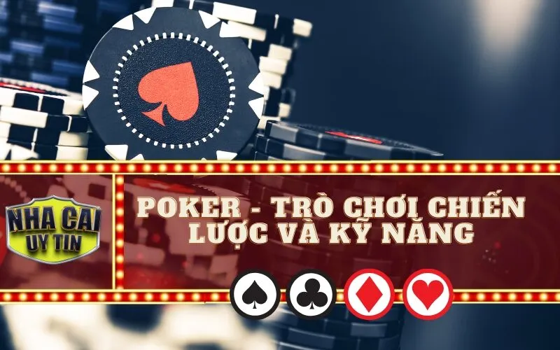 Poker - Trò Chơi Chiến Lược Và Kỹ Năng