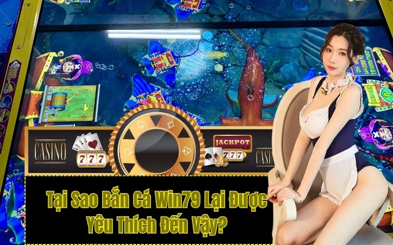 Tại Sao Bắn Cá Win79 Lại Được Yêu Thích Đến Vậy?