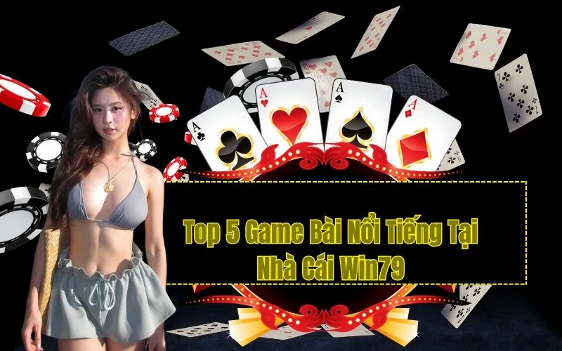 Top 5 Game Bài Nổi Tiếng Tại Nhà Cái Win79