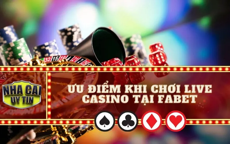 Ưu Điểm Khi Chơi Live Casino Tại Fabet