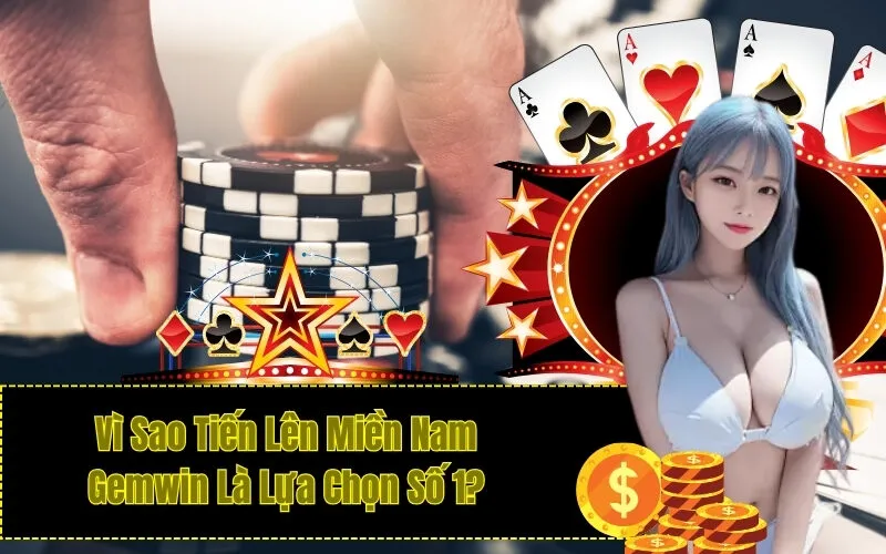 Vì Sao Tiến Lên Miền Nam Gemwin Là Lựa Chọn Số 1?