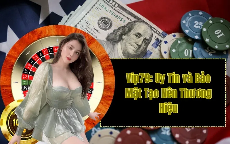 Vip79: Uy Tín và Bảo Mật Tạo Nên Thương Hiệu